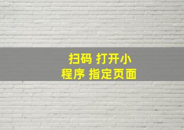 扫码 打开小程序 指定页面